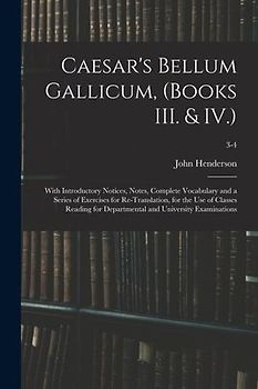 Caesar's Bellum Gallicum, (Books III. & IV.): With Introductory Notices, Notes, Complete Vocabulary and a Series of Exercises for Re-Translation, for