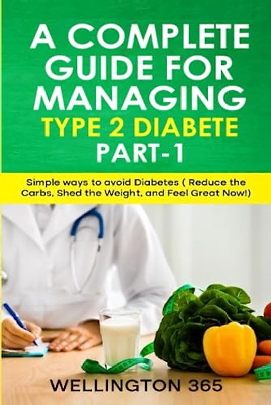 A Complete Guide for Managing Type 2 Diabetes(Part 1): Simple Ways to Avoid Diabetes ( Reduce the Carbs, Shed Weight, and Feel Great Now!)