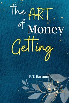 The Art of Money Getting: Unlock the Secrets of Wealth Creation with 'The Art of Money Getting': Timeless Lessons for Financial Success and Prosperity
