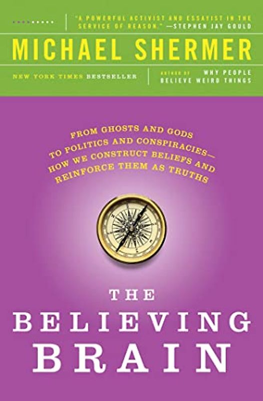 The Believing Brain: From Ghosts and Gods to Politics and Conspiracies - How We Construct Beliefs and Reinforce Them as Truths - Shermer, Michael