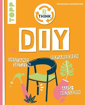 Rethink DIY. Sinnvoll reparieren, kreativ upcyclen, richtig instandsetzen.