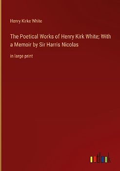 The Poetical Works of Henry Kirk White; With a Memoir by Sir Harris Nicolas