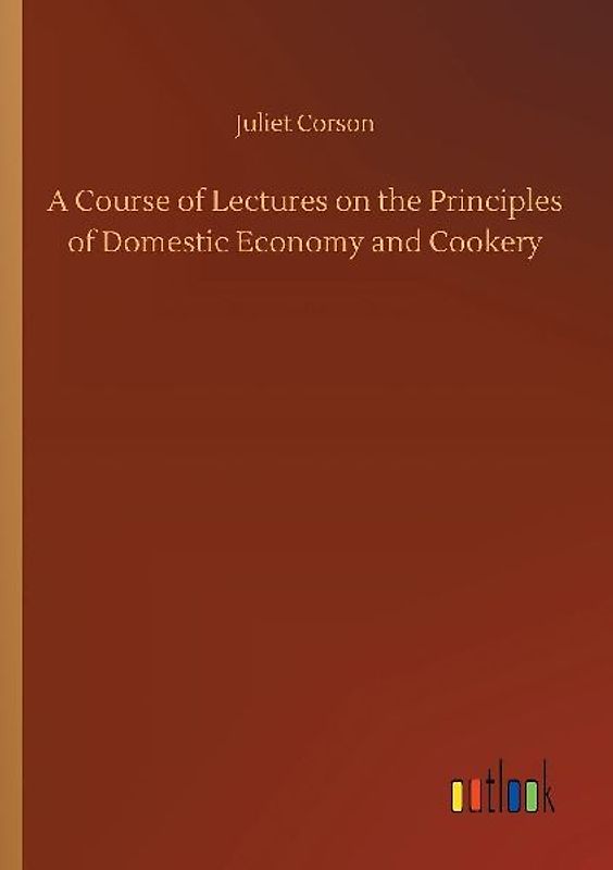 A Course of Lectures on the Principles of Domestic Economy and Cookery