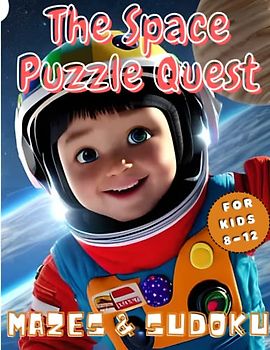 The Space Puzzle Quest: Fun and Challenging Mazes and Sudoku for Kids 8-12: +100 Sudoku and Maze Puzzles for All Skill Levels: Easy, Medium, and Hard Challenges to Boost Your Brainpower