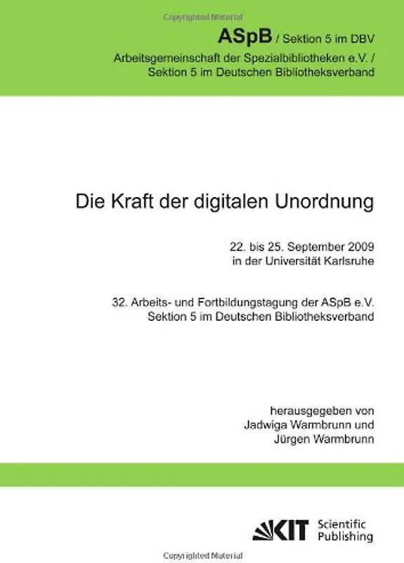 Die Kraft der digitalen Unordnung. 32. Arbeits- und Fortbildungstagung der ASpB e.V., Sektion 5 im Deutschen Bibliotheksverband, 22. bis 25. September 2009 in der Universität Karlsruhe