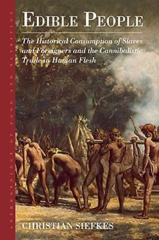 Edible People: The Historical Consumption of Slaves and Foreigners and the Cannibalistic Trade in Human Flesh (Anthropology of Food & Nutrition, 11)
