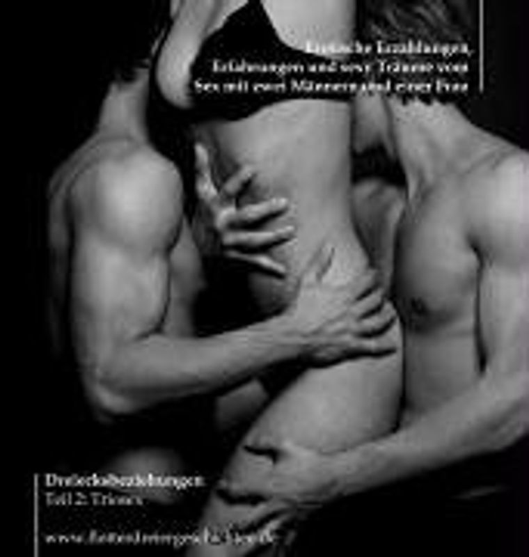 Dreiecksbeziehungen / Triosex - Erotische Erzählungen, Erfahrungen und sexy Träume vom Sex mit zwei Männern und einer Frau