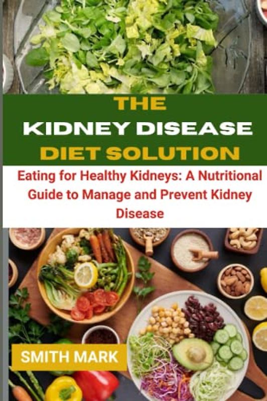 THE KIDNEY DISEASES DIET SOLUTION: Eating for Healthy Kidneys: A Nutritional Guide to Manage and Prevent Kidney Disease
