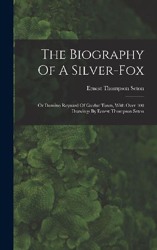 The Biography Of A Silver-fox: Or Domino Reynard Of Goldur Town, With Over 100 Drawings By Ernest Thompson Seton
