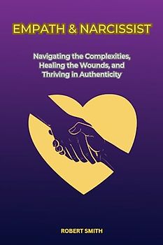 EMPATH & NARCISSIST: Navigating the Complexities, Healing the Wounds, and Thriving in Authenticity