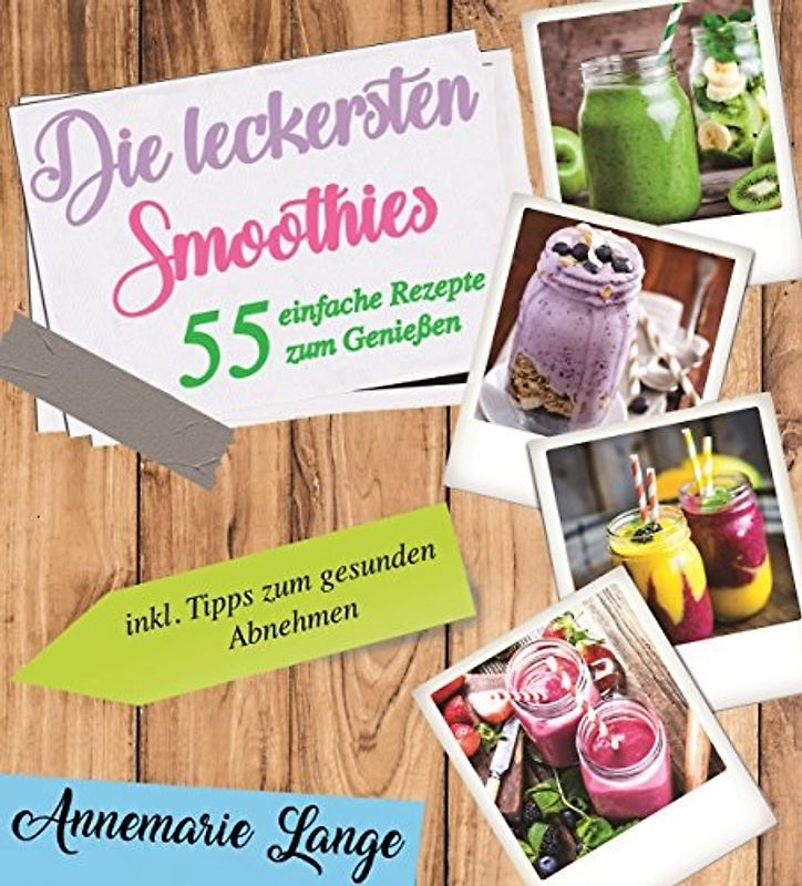 Smoothies: 55 leckere Rezepte für Low Carb Smoothies, Grüne Smoothies, Power Smoothies, Früchte Smoothies und Smoothies zum Abnehmen