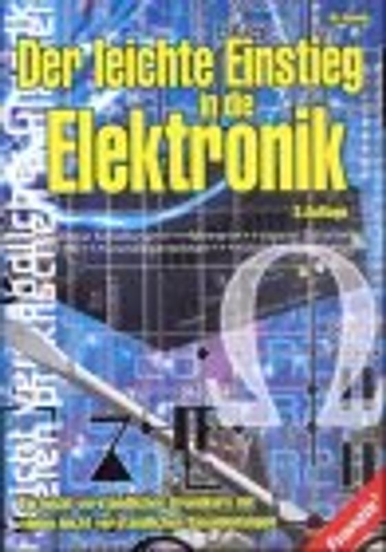 Der leichte Einstieg in die Elektronik. Ein leicht verständlicher Grundkurs mit vielen leicht verständlichen Bauanleitungen
