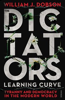 The Dictator's Learning Curve: Tyranny and Democracy in The Modern World - J Dobson, William