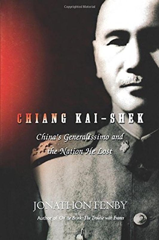 Chiang Kai Shek: China's Generalissimo and the Nation He Lost - Fenby, Jonathan