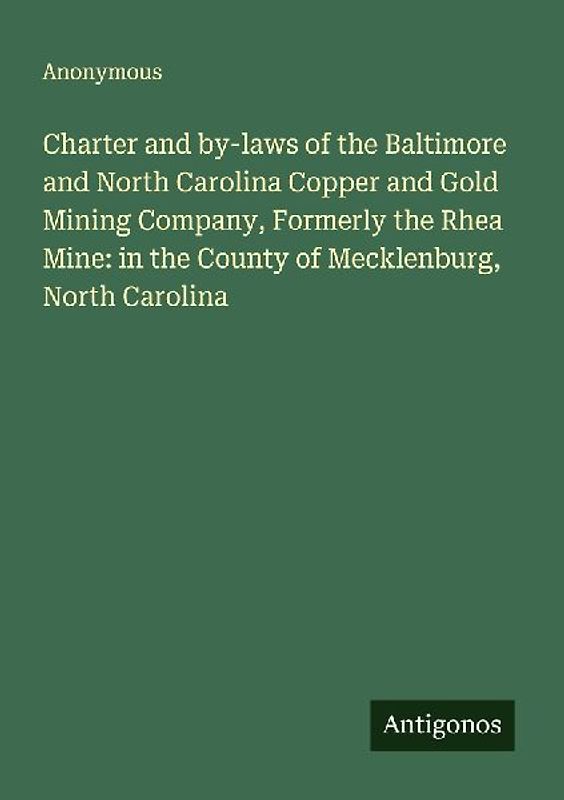 Charter and by-laws of the Baltimore and North Carolina Copper and Gold Mining Company, Formerly the Rhea Mine: in the County of Mecklenburg, North Carolina