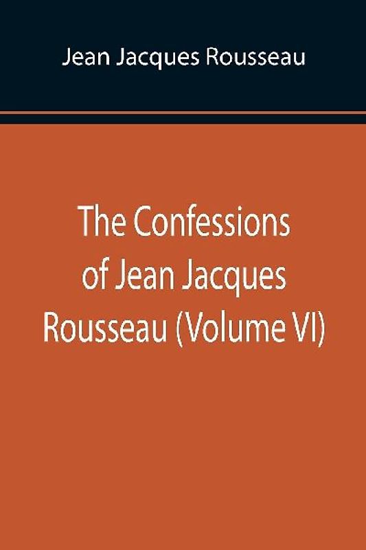 The Confessions of Jean Jacques Rousseau (Volume VI)