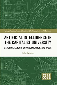 Artificial Intelligence in the Capitalist University: Academic Labour, Commodification, and Value (Routledge Studies in Education, Neoliberalism, and Marxism)