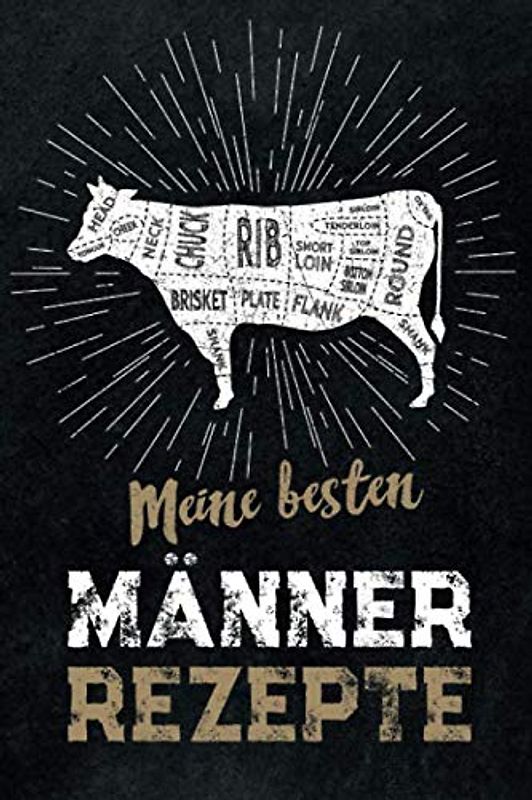 Meine besten Männer Rezepte: leeres DIY Rezeptbuch und Kochbuch für Männer zum Selberschreiben für die geilsten Rezepte, zum Sammeln und Verschenken, für Pfanne, Herd, BBQ-Smoker und Grill