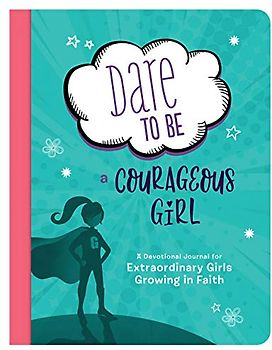 Dare to Be a Courageous Girl: A Devotional Journal for Extraordinary Girls Growing in Faith (Courageous Girls)