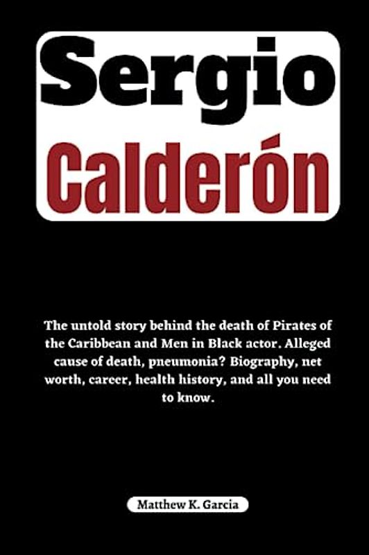 Sergio Calderón: The untold story behind the death of Pirates of the Caribbean and Men in Black actor. Alleged cause of death, pneumonia? Biography, ... of the Great and Influential, Band 38)