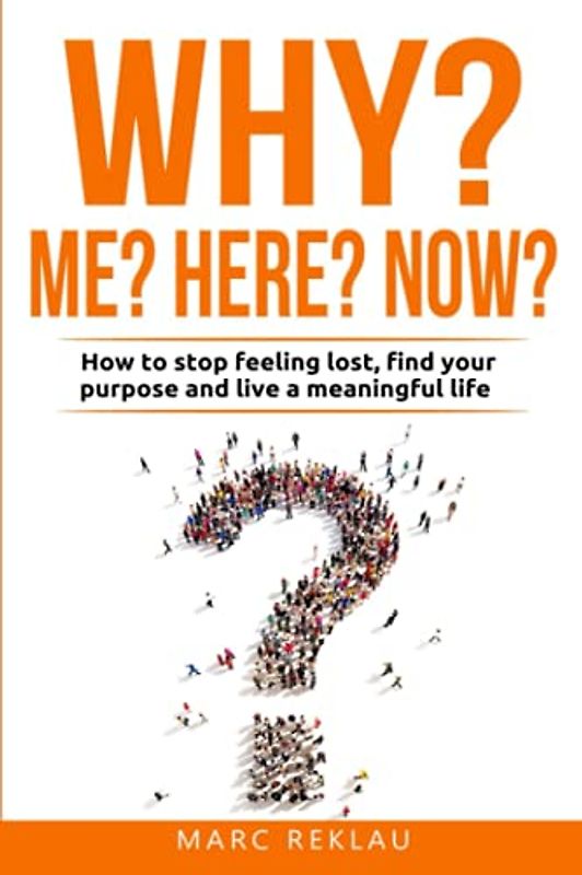 Why Me? Why Here? Why Now?: How to stop feeling lost, find your purpose and live a meaningful life (Change your habits, change your life, Band 9)