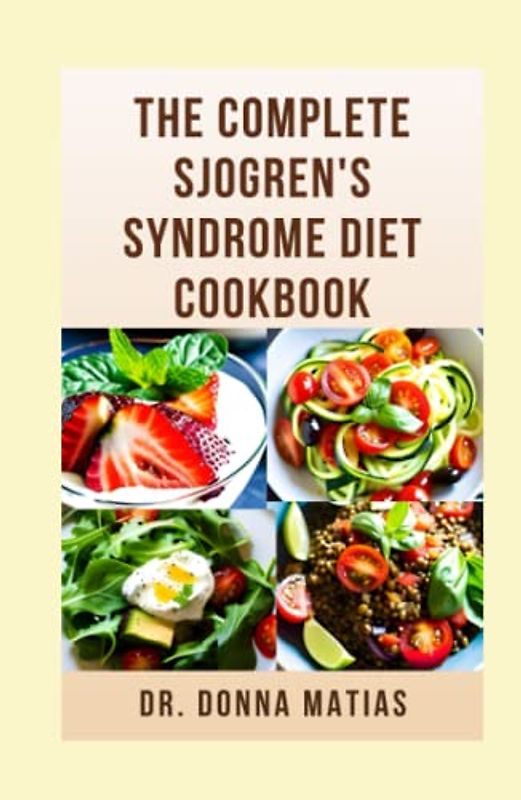 THE COMPLETE SJOGREN'S SYNDROME DIET COOKBOOK: Healthy and Delicious Dietary Approach to Prevent, Reverse and Manage Sjogren and Inflammatory Diseases