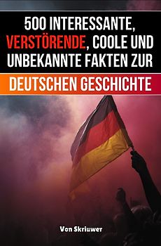 500 interessante, verstörende, coole und unbekannte Fakten zur deutschen Geschichte