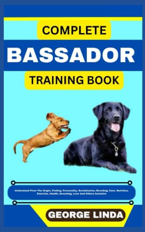 COMPLETE BASSADOR TRAINING BOOK: Understand From The Origin, Finding, Personality, Socialization, Breeding, Care, Nutrition, Exercise, Health, Grooming, Love And Others Inclusive