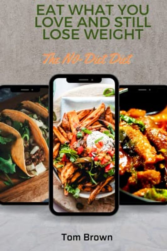 Eat What You Love and Still Lose Weight: The No Diet Diet