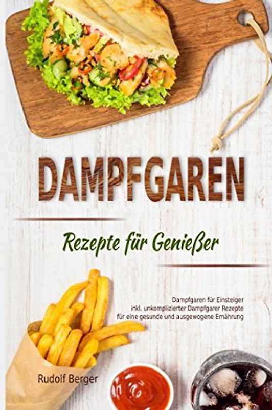 Dampfgaren Rezepte für Genießer Dampfgaren für Einsteiger inkl. unkomplizierter Dampfgarer Rezepte für eine gesunde und ausgewogene Ernährung