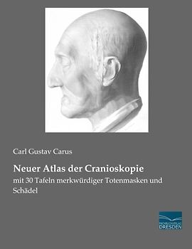 Neuer Atlas der Cranioskopie: mit 30 Tafeln merkwuerdiger Totenmasken und Schaedel: mit 30 Tafeln merkwürdiger Totenmasken und Schädel