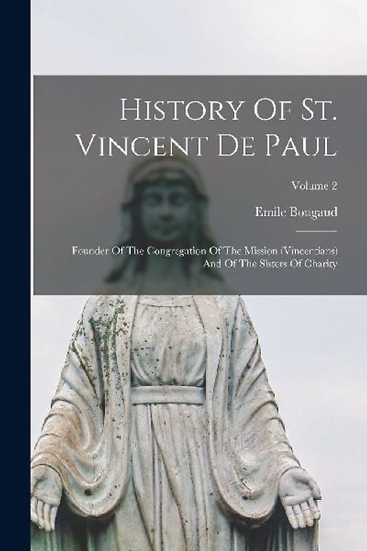 History Of St. Vincent De Paul: Founder Of The Congregation Of The Mission (vincentians) And Of The Sisters Of Charity; Volume 2