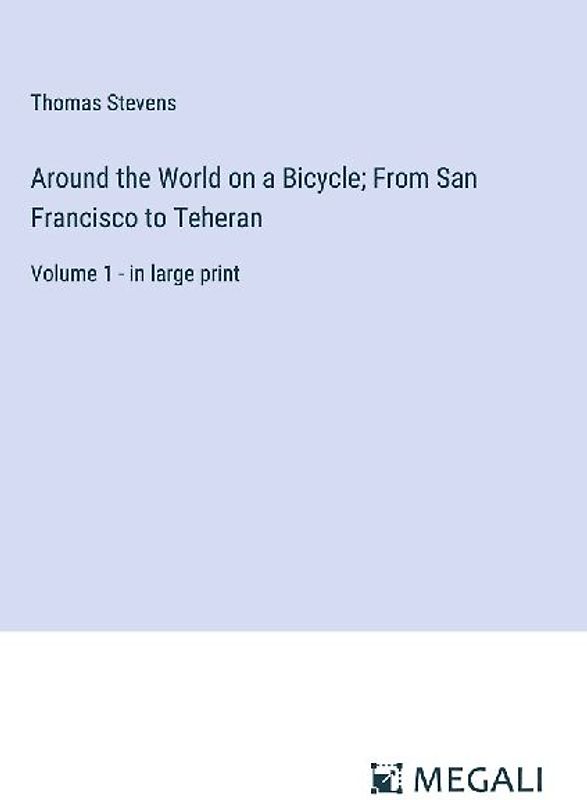 Around the World on a Bicycle; From San Francisco to Teheran