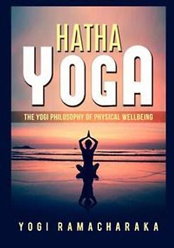 Hatha yoga. The Yogi philosophy of physical wellbeing