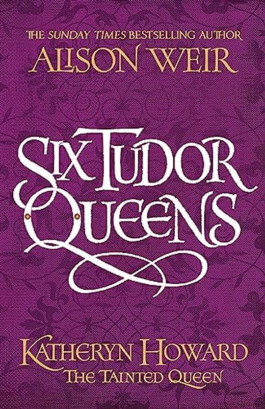 Six Tudor Queens: Katheryn Howard, The Tainted Queen: Six Tudor Queens 5