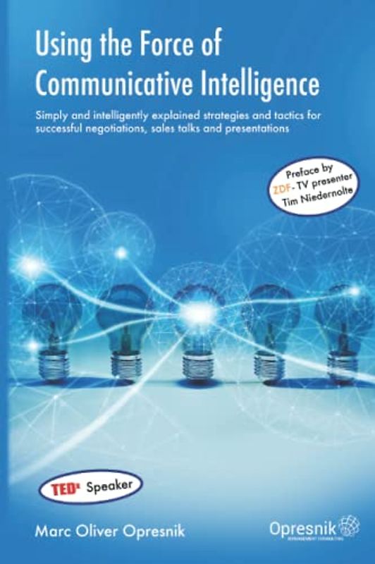 Using the Force of Communicative Intelligence: Simply and intelligently explained strategies and tactics for success-ful negotiations, sales talks and ... (Opresnik Management Guides, Band 22)