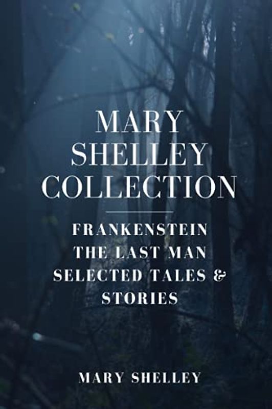 Mary Shelley Collection: Frankenstein, The Last Man, Selected Tales & Stories