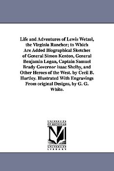 Life and Adventures of Lewis Wetzel, the Virginia Rancher; to Which Are Added Biographical Sketches of General Simon Kenton, General Benjamin Logan, C