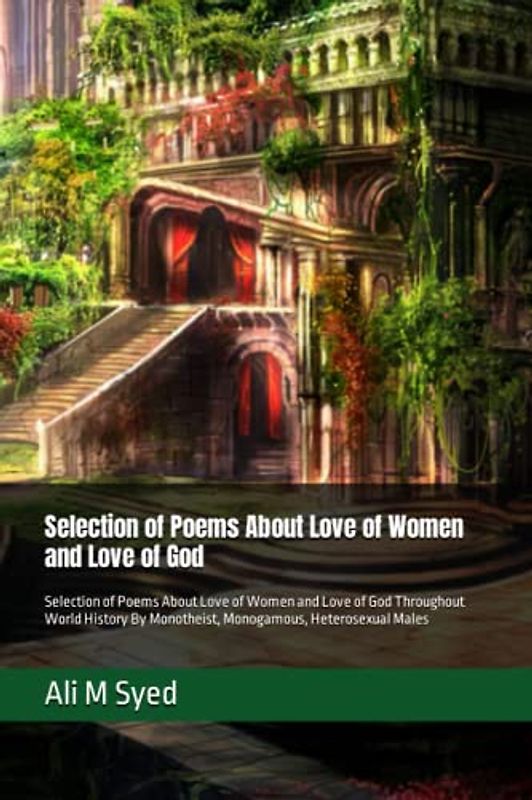 Selection of Poems About Love of Women and Love of God: Selection of Poems About Love of Women and Love of God Throughout World History By Monotheist, Monogamous, Heterosexual Males