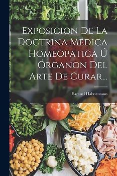 Exposicion De La Doctrina Médica Homeopatica Ú Órganon Del Arte De Curar...