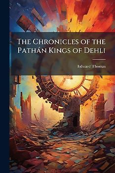 The Chronicles of the Pathàn Kings of Dehli