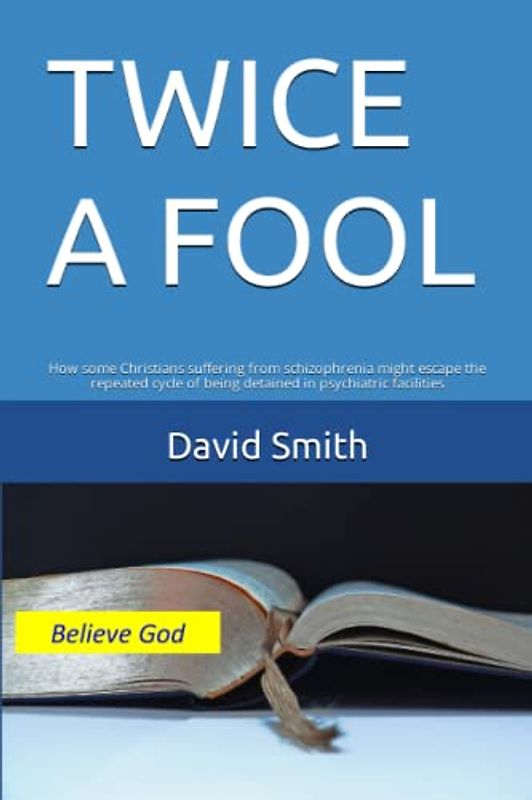 TWICE A FOOL: How some Christians suffering from schizophrenia might escape the repeated cycle of being detained in psychiatric facilities