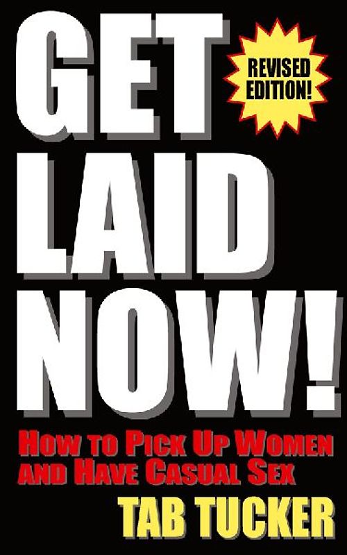 Get Laid Now! How to Pick Up Women and Have Casual Sex-Revised Edition
