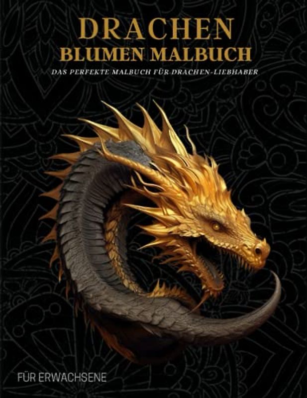Drachen Malbuch für Erwachsene: Entspannende Fantasie Drachen und Blumen Motive– Therapie und Meditation für Männer und Frauen