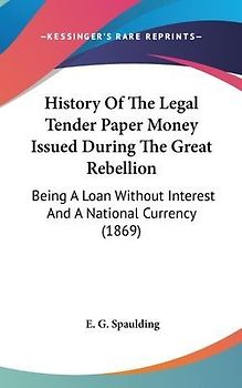 History Of The Legal Tender Paper Money Issued During The Great Rebellion