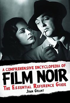 A Comprehensive Encyclopedia of Film Noir: The Essential Reference Guide - Grant, John