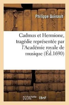 Cadmus Et Hermione, Tragédie Représentée Par l'Académie Royale de Musique