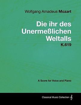 Wolfgang Amadeus Mozart - Die Ihr Des Unermeßlichen Weltalls - K.619 - A Score for Voice and Piano