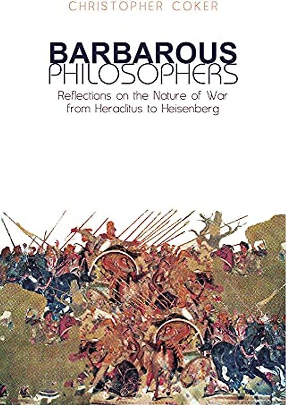 Barbarous Philosophers: Reflections on the Nature of War from Heraclitus to Heisenberg