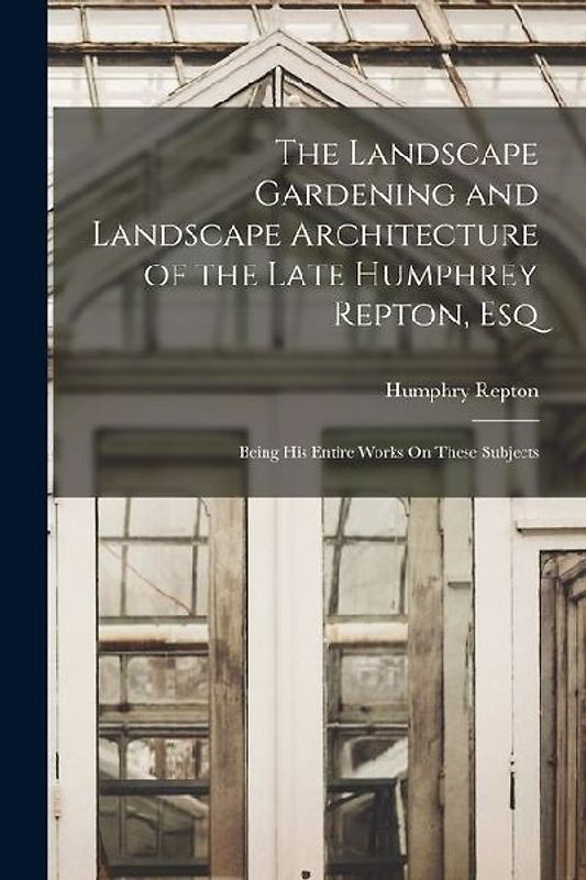 The Landscape Gardening and Landscape Architecture of the Late Humphrey Repton, Esq